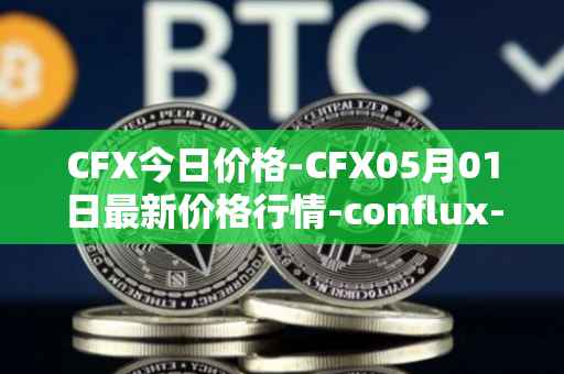 CFX今日价格-CFX05月01日最新价格行情-conflux-token最新走势消息