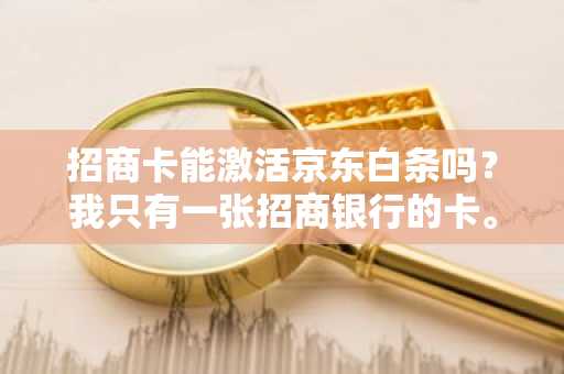 招商卡能激活京东白条吗？我只有一张招商银行的卡。