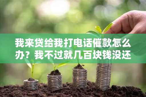 我来贷给我打电话催款怎么办？我不过就几百块钱没还，至于么。