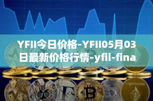 YFII今日价格-YFII05月03日最新价格行情-yfii-finance最新走势消息