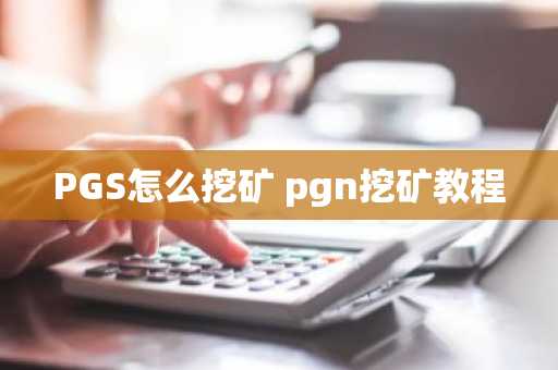 PGS怎么挖矿 pgn挖矿教程
