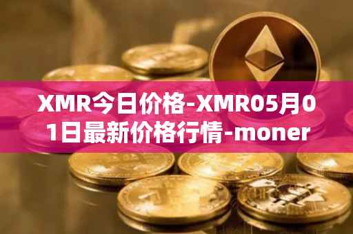 XMR今日价格-XMR05月01日最新价格行情-monero最新走势消息