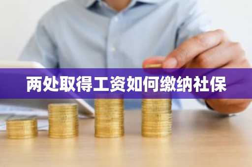 两处取得工资如何缴纳社保