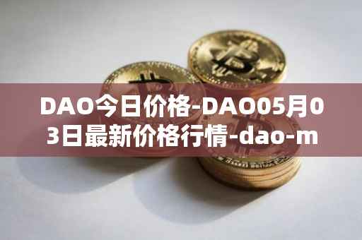 DAO今日价格-DAO05月03日最新价格行情-dao-maker最新走势消息
