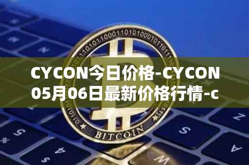 CYCON今日价格-CYCON05月06日最新价格行情-conun最新走势消息