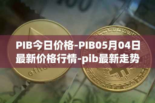 PIB今日价格-PIB05月04日最新价格行情-pib最新走势消息