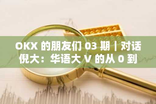 OKX 的朋友们 03 期｜对话倪大：华语大 V 的从 0 到 1，方法论大曝光