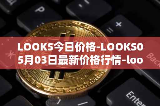 LOOKS今日价格-LOOKS05月03日最新价格行情-looksrare最新走势消息