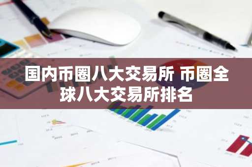 国内币圈八大交易所 币圈全球八大交易所排名