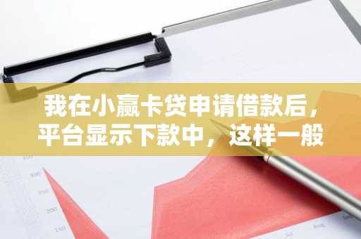 我在小赢卡贷申请借款后，平台显示下款中，这样一般几天到账？