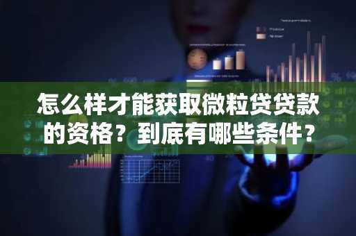 怎么样才能获取微粒贷贷款的资格？到底有哪些条件？