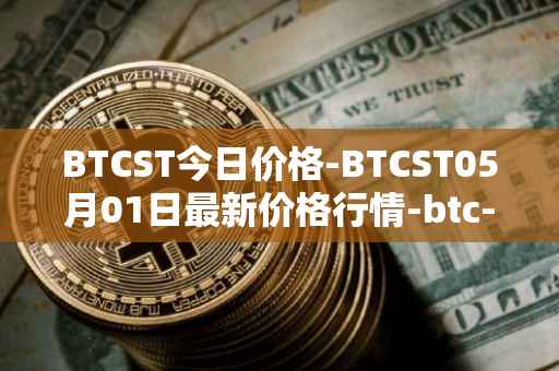 BTCST今日价格-BTCST05月01日最新价格行情-btc-standard-hashrate-token最新走势消息