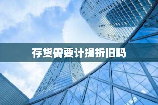 存货需要计提折旧吗