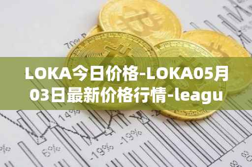 LOKA今日价格-LOKA05月03日最新价格行情-leagueofkingdomsarena最新走势消息