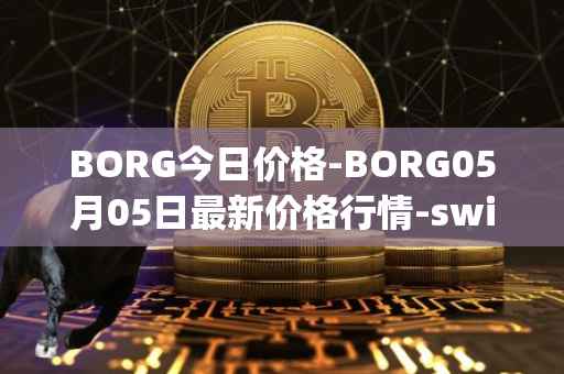 BORG今日价格-BORG05月05日最新价格行情-swissborg最新走势消息