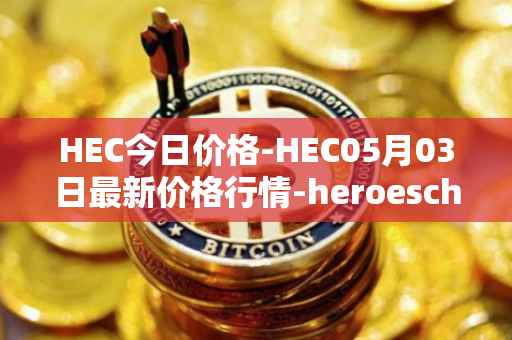 HEC今日价格-HEC05月03日最新价格行情-heroeschained最新走势消息