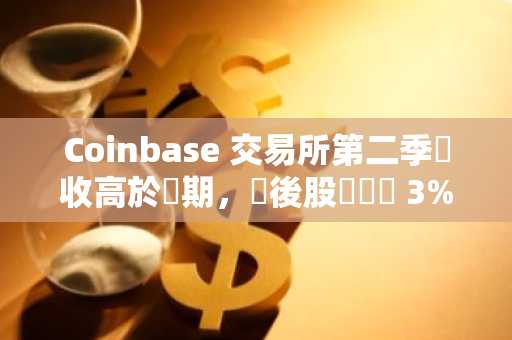 Coinbase 交易所第二季營收高於預期，盤後股價漲約 3%