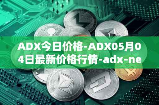 ADX今日价格-ADX05月04日最新价格行情-adx-net最新走势消息