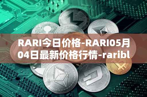 RARI今日价格-RARI05月04日最新价格行情-rarible最新走势消息
