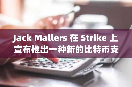 Jack Mallers 在 Strike 上宣布推出一种新的比特币支持贷款系统