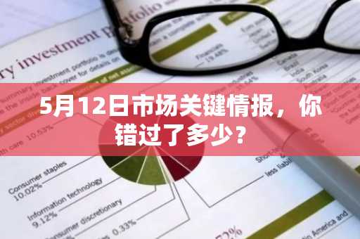 5月12日市场关键情报，你错过了多少？