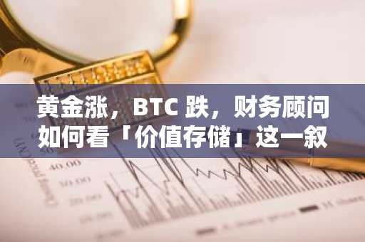 黄金涨，BTC 跌，财务顾问如何看「价值存储」这一叙事