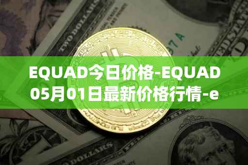 EQUAD今日价格-EQUAD05月01日最新价格行情-equad最新走势消息