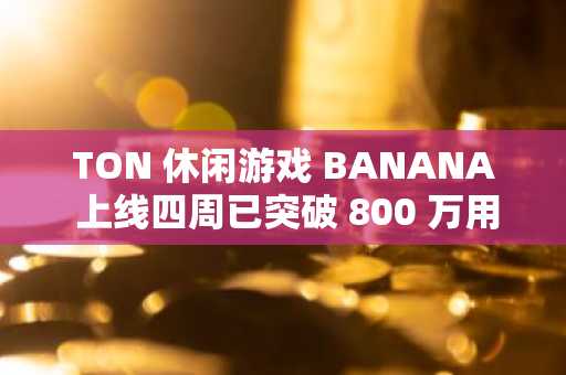 TON 休闲游戏 BANANA 上线四周已突破 800 万用户