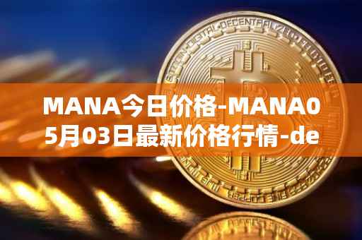 MANA今日价格-MANA05月03日最新价格行情-decentraland最新走势消息