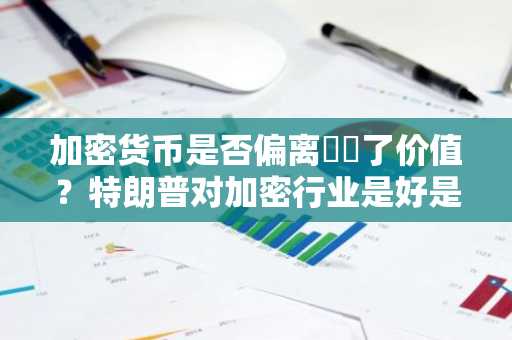 加密货币是否偏离​​了价值？特朗普对加密行业是好是坏