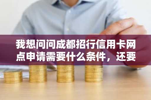 我想问问成都招行信用卡网点申请需要什么条件，还要什么材料吗？