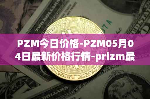 PZM今日价格-PZM05月04日最新价格行情-prizm最新走势消息