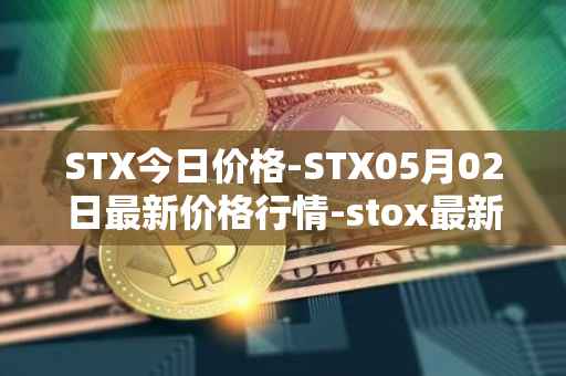 STX今日价格-STX05月02日最新价格行情-stox最新走势消息
