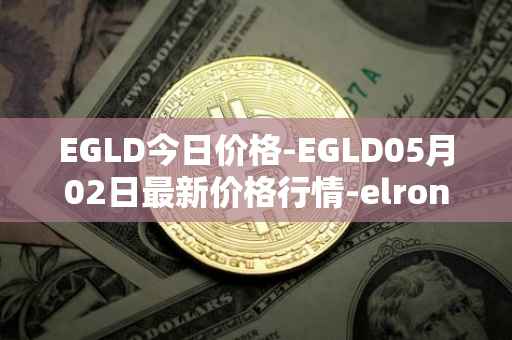EGLD今日价格-EGLD05月02日最新价格行情-elrond-erd-2最新走势消息