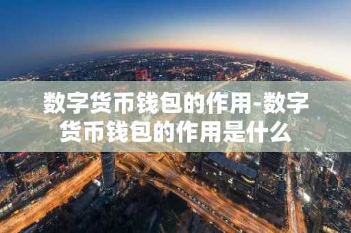 数字货币钱包的作用-数字货币钱包的作用是什么