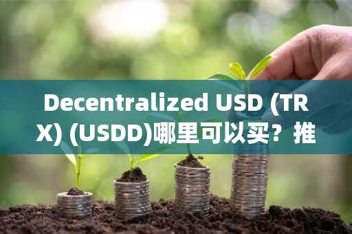 Decentralized USD (TRX) (USDD)哪里可以买？推荐交易平台解析