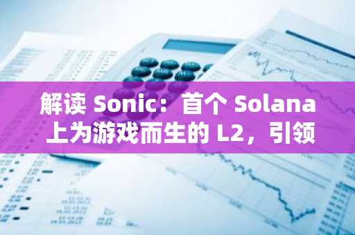 解读 Sonic：首个 Solana 上为游戏而生的 L2，引领“一键发链”的游戏盛宴