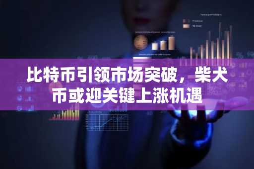 比特币引领市场突破，柴犬币或迎关键上涨机遇