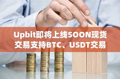 Upbit即将上线SOON现货交易支持BTC、USDT交易对