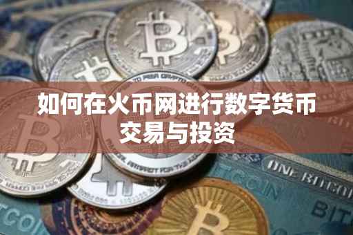 如何在火币网进行数字货币交易与投资