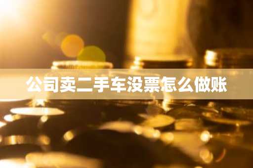 公司卖二手车没票怎么做账