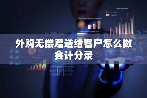 外购无偿赠送给客户怎么做会计分录