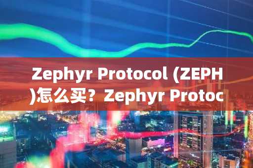 Zephyr Protocol (ZEPH)怎么买？Zephyr Protocol (ZEPH)在哪里买卖交易？