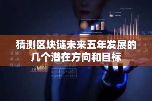 猜测区块链未来五年发展的几个潜在方向和目标