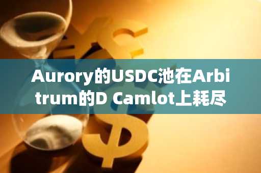 Aurory的USDC池在Arbitrum的D Camlot上耗尽