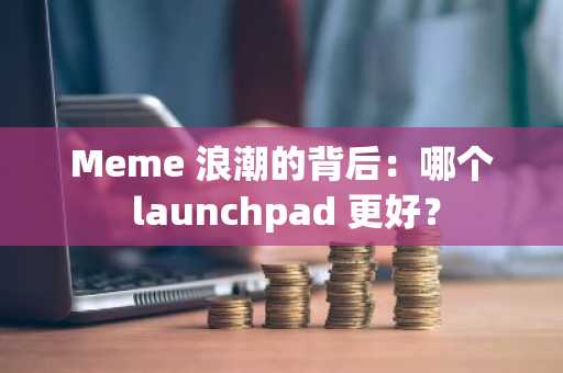 Meme 浪潮的背后：哪个 launchpad 更好？