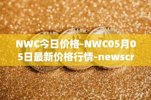 NWC今日价格-NWC05月05日最新价格行情-newscrypto-coin最新走势消息