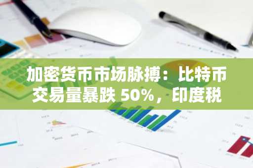 加密货币市场脉搏：比特币交易量暴跌 50%，印度税改压力加大