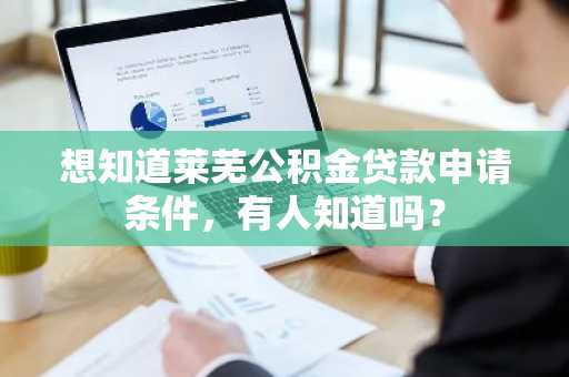想知道莱芜公积金贷款申请条件，有人知道吗？