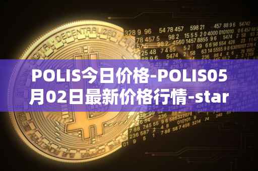 POLIS今日价格-POLIS05月02日最新价格行情-star-atlas-dao最新走势消息